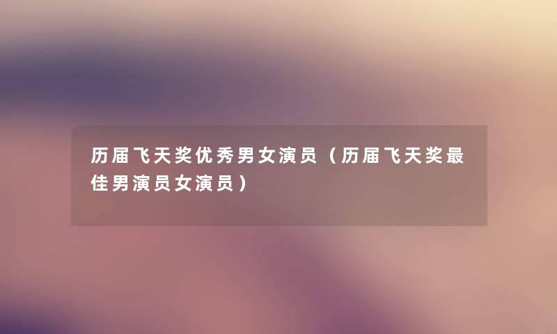 历届飞天奖优秀男女演员（历届飞天奖理想男演员女演员）