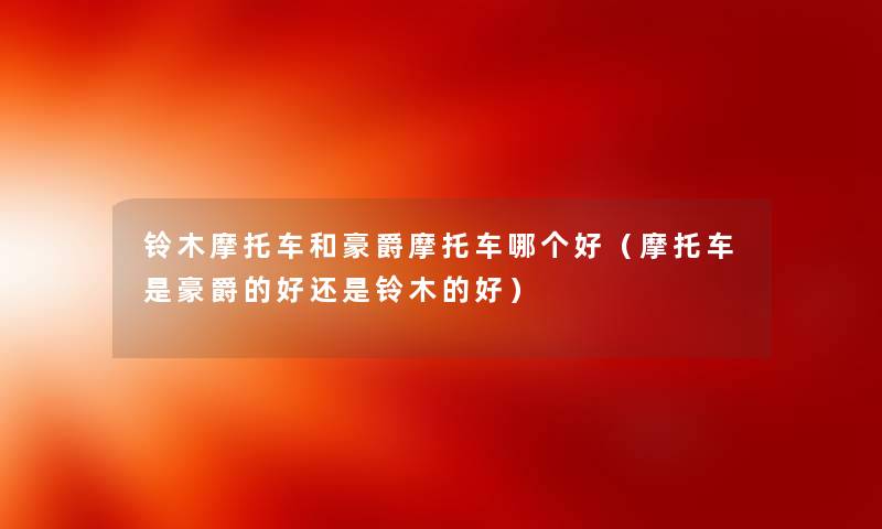 铃木摩托车和豪爵摩托车哪个好（摩托车是豪爵的好还是铃木的好）