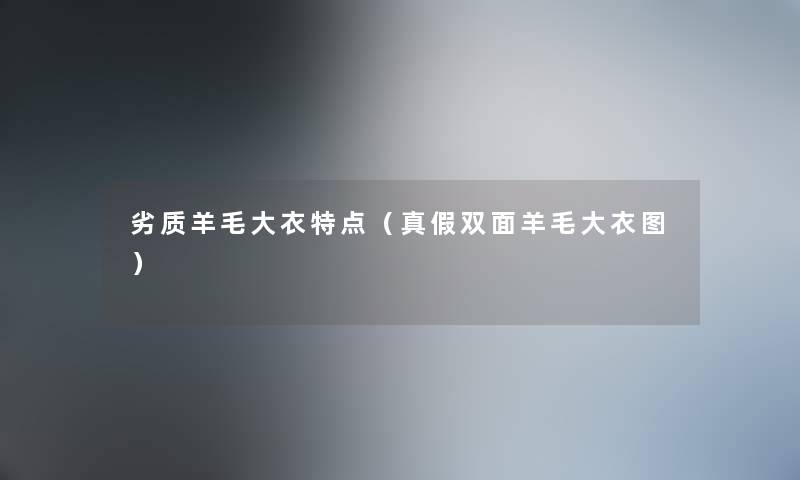 劣质羊毛大衣特点（真假双面羊毛大衣图）