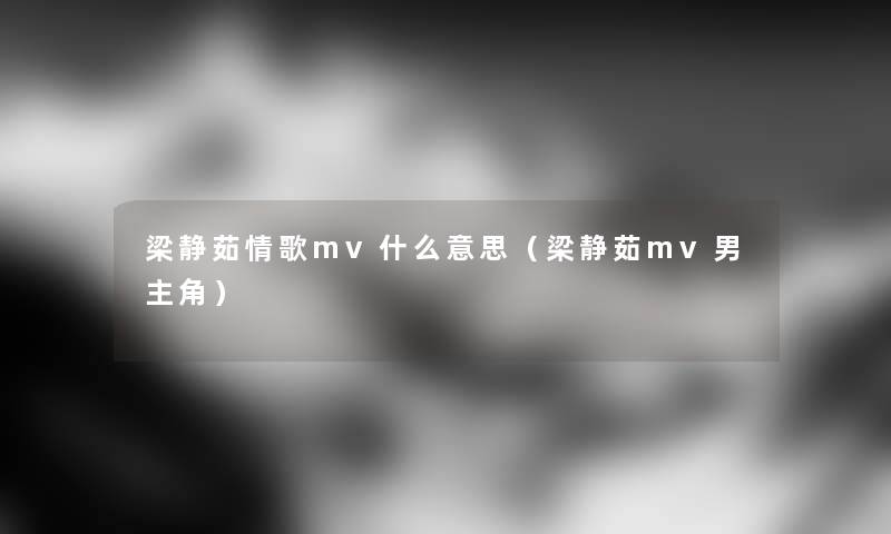 梁静茹情歌mv什么意思（梁静茹mv男主角）