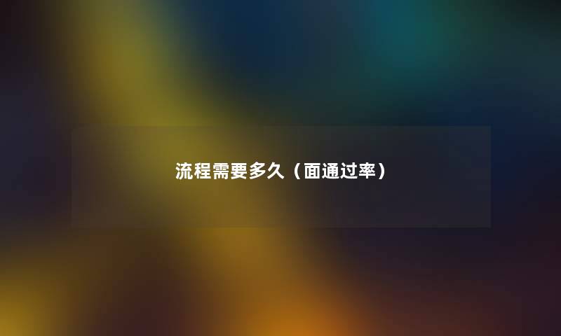流程需要多久（面通过率）