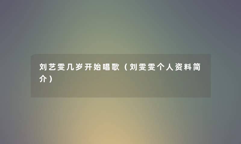 刘艺雯几岁开始唱歌（刘雯雯个人资料简介）