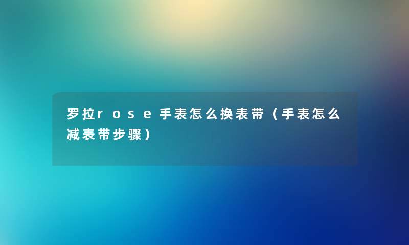 罗拉rose手表怎么换表带（手表怎么减表带步骤）