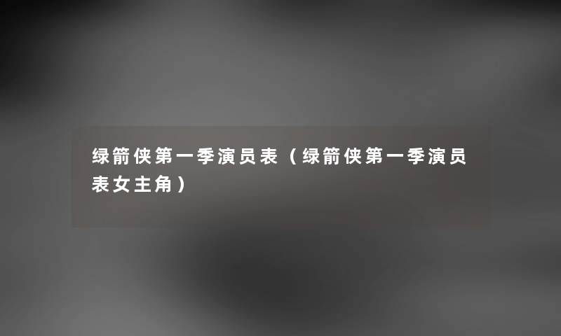 绿箭侠第一季演员表（绿箭侠第一季演员表女主角）