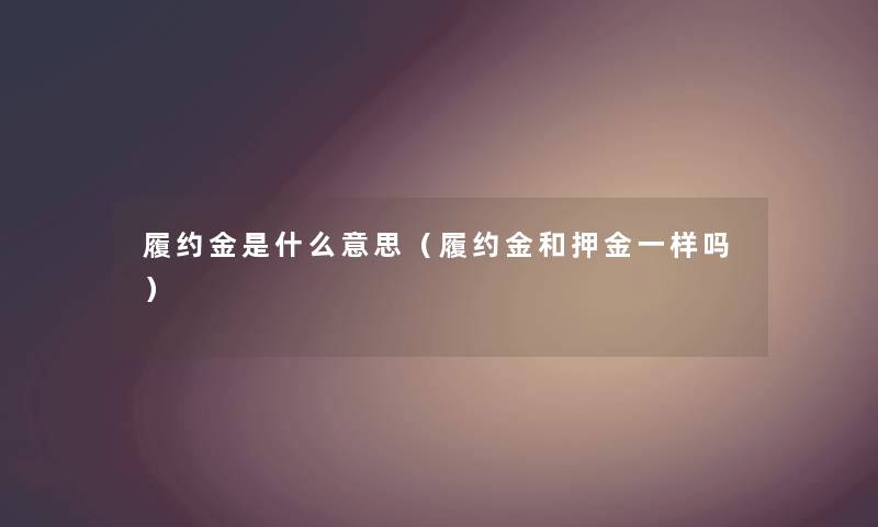 履约金是什么意思（履约金和押金一样吗）