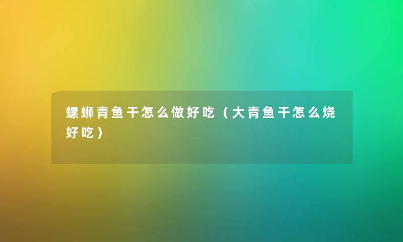 螺蛳青鱼干怎么做好吃（大青鱼干怎么烧好吃）