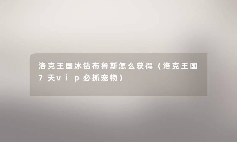 洛克王国冰钻布鲁斯怎么获得（洛克王国7天vip必抓宠物）