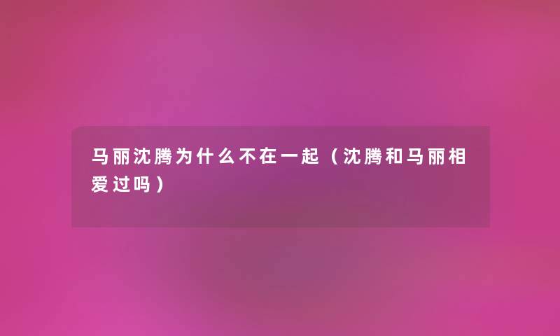 马丽沈腾为什么不在一起（沈腾和马丽相爱过吗）
