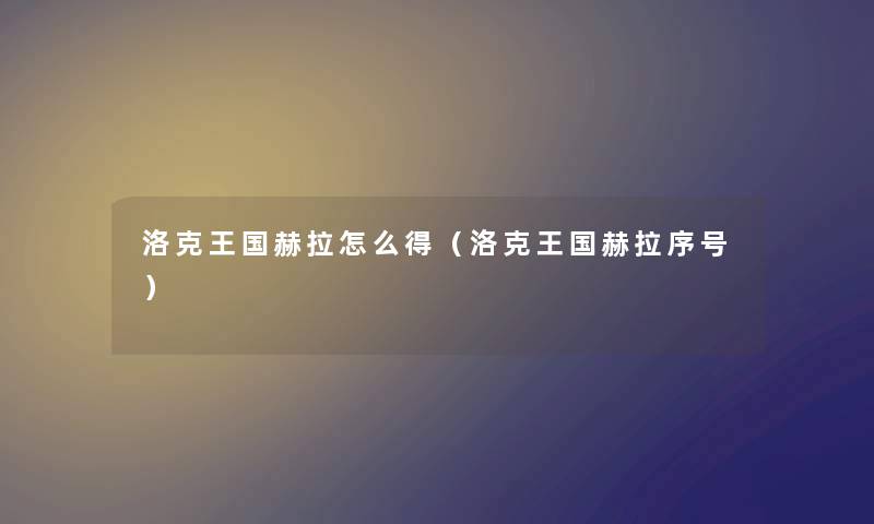 洛克王国赫拉怎么得（洛克王国赫拉序号）