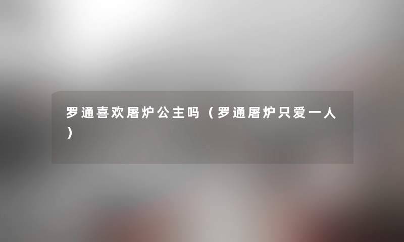 罗通喜欢屠炉公主吗（罗通屠炉只爱一人）