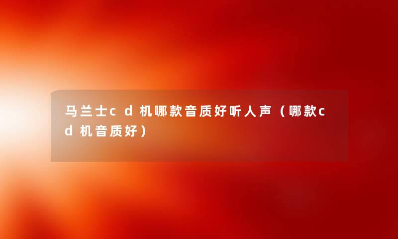 马兰士cd机哪款音质好听人声（哪款cd机音质好）