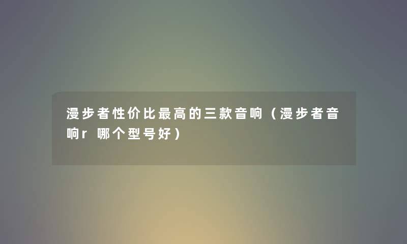 漫步者性价比高的三款音响（漫步者音响r哪个型号好）