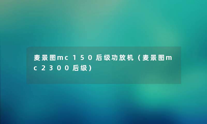 麦景图mc150后级功放机（麦景图mc2300后级）