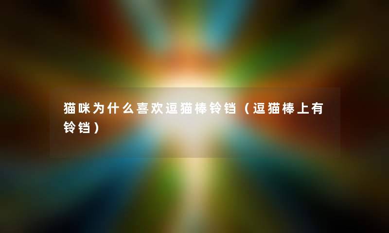 猫咪为什么喜欢逗猫棒铃铛（逗猫棒上有铃铛）