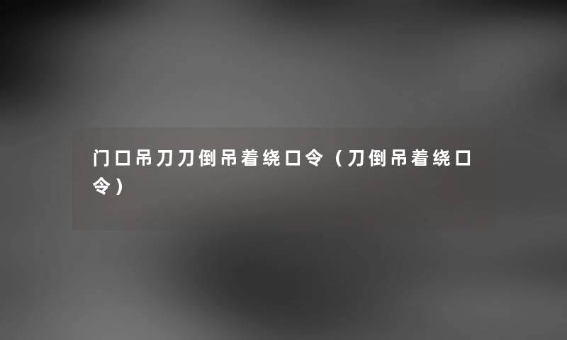 门口吊刀刀倒吊着绕口令（刀倒吊着绕口令）