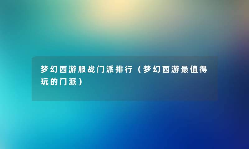 梦幻西游服战门派整理（梦幻西游值得玩的门派）