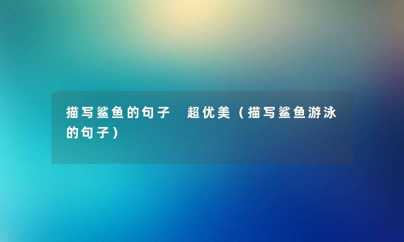 描写鲨鱼的句子 超优美（描写鲨鱼游泳的句子）