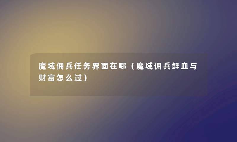 魔域佣兵任务界面在哪（魔域佣兵鲜血与财富怎么过）