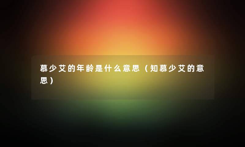 慕少艾的年龄是什么意思（知慕少艾的意思）