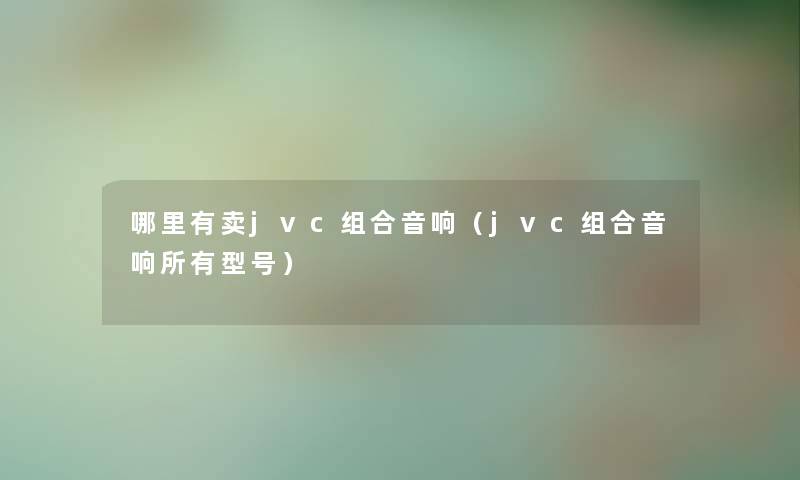哪里有卖jvc组合音响（jvc组合音响所有型号）