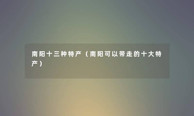 南阳十三种特产（南阳可以带走的一些特产）