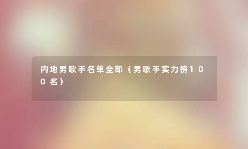 内地男歌手名单整理的（男歌手实力榜几名）