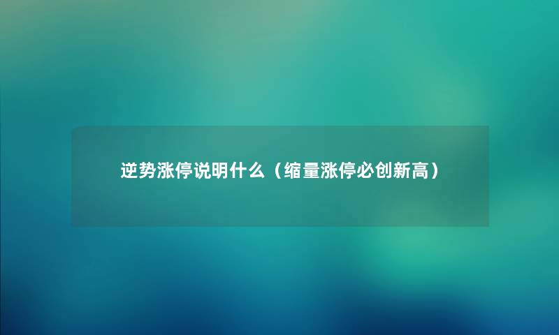 逆势涨停说明什么（缩量涨停必创新高）