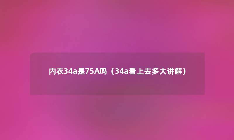 内衣34a是75A吗（34a看上去多大讲解）