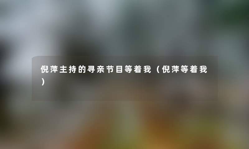 倪萍主持的寻亲节目等着我（倪萍等着我）