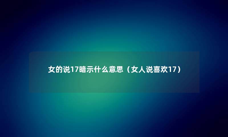 女的说17暗示什么意思（女人说喜欢17）