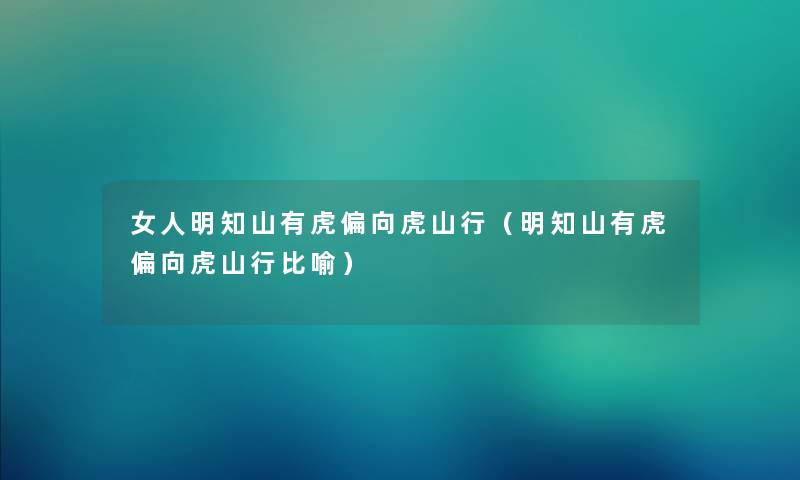 女人明知山有虎偏向虎山行（明知山有虎偏向虎山行比喻）