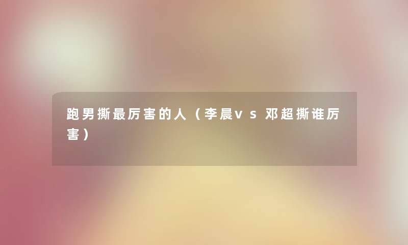 跑男撕厉害的人（李晨vs邓超撕谁厉害）