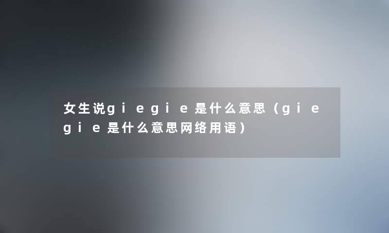 女生说giegie是什么意思（giegie是什么意思网络用语）