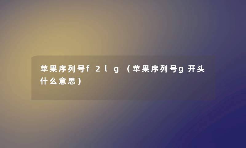 苹果序列号f2lg（苹果序列号g开头什么意思）