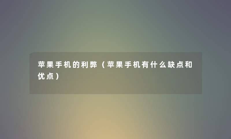 苹果手机的利弊（苹果手机有什么缺点和优点）