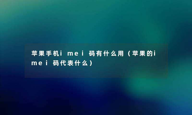苹果手机imei码有什么用（苹果的imei码代表什么）