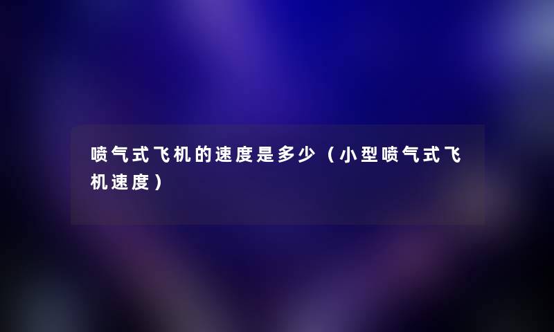 喷气式飞机的速度是多少（小型喷气式飞机速度）