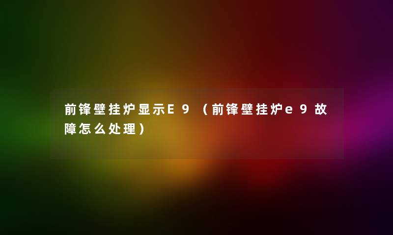前锋壁挂炉显示E9（前锋壁挂炉e9故障怎么处理）