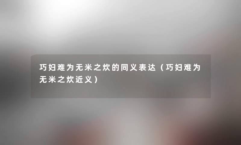 巧妇难为无米之炊的同义表达（巧妇难为无米之炊近义）