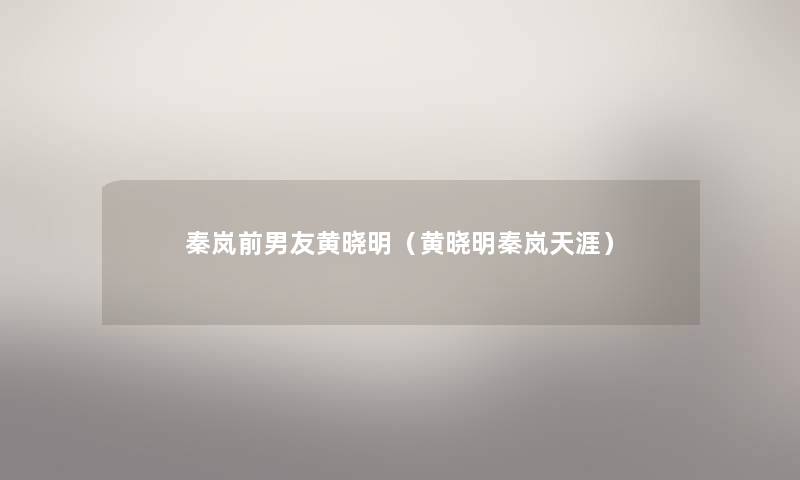 秦岚前男友黄晓明（黄晓明秦岚天涯）