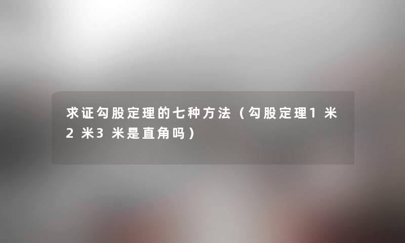 求证勾股定理的七种方法（勾股定理1米2米3米是直角吗）