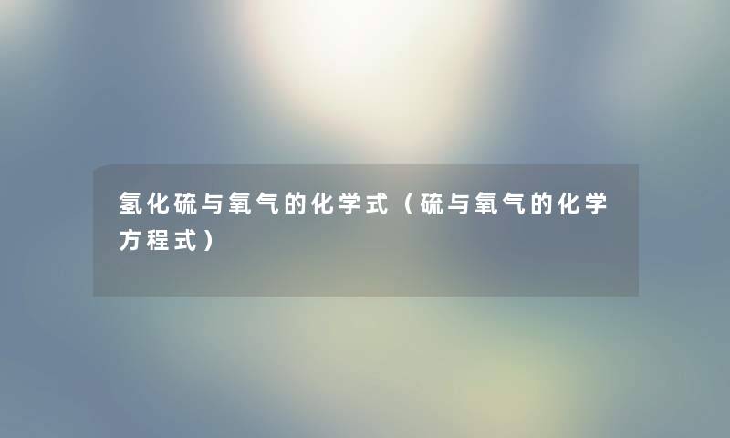 氢化硫与氧气的化学式（硫与氧气的化学方程式）