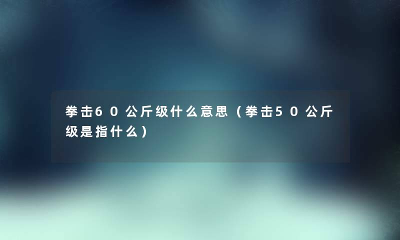 拳击60公斤级什么意思（拳击50公斤级是指什么）