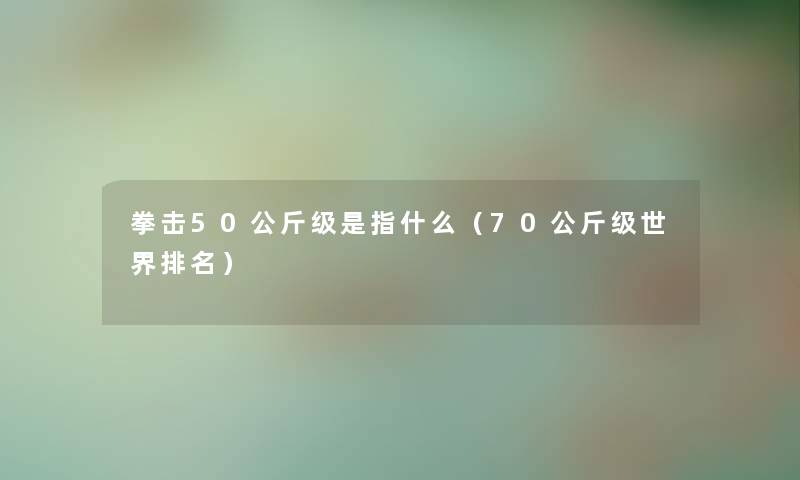 拳击50公斤级是指什么（70公斤级世界推荐）