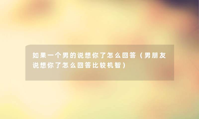 如果一个男的说想你了怎么回答（男朋友说想你了怎么回答比较机智）
