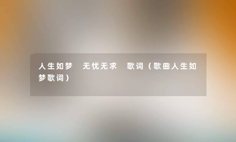 人生如梦 无忧无求 歌词（歌曲人生如梦歌词）