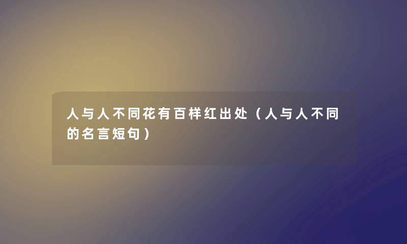 人与人不同花有百样红出处（人与人不同的名言短句）