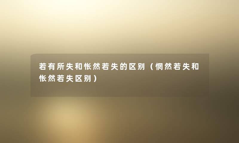 若有所失和怅然若失的区别（惘然若失和怅然若失区别）