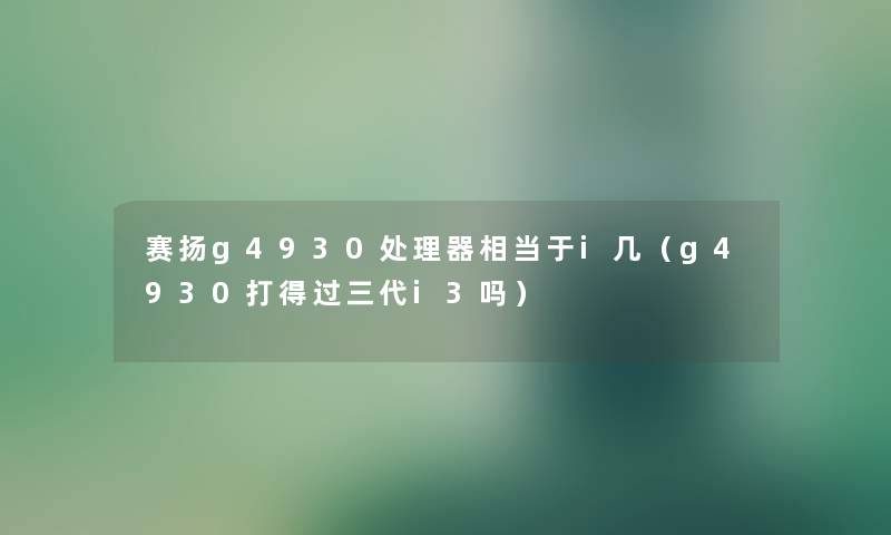 赛扬g4930处理器相当于i几（g4930打得过三代i3吗）