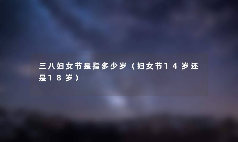 三八妇女节是指多少岁（妇女节14岁还是18岁）